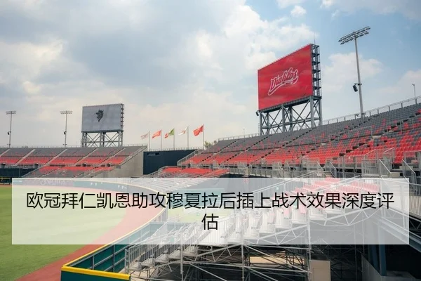 欧冠拜仁凯恩助攻穆夏拉后插上战术效果深度评估